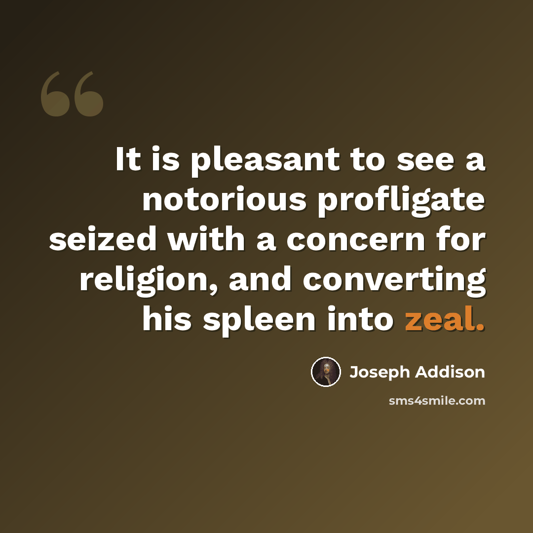 “It is pleasant to see a notorious profligate seized with a concern for religion, and converting his spleen into zeal.” quote by Joseph Addison