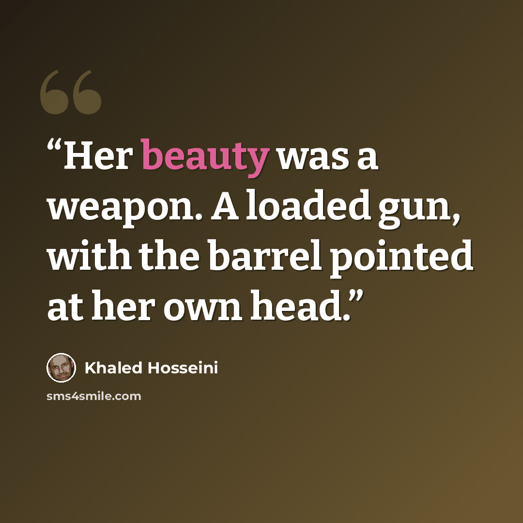 “Her beauty was a weapon. A loaded gun, with the barrel pointed at her own head.” quote by Khaled Hosseini