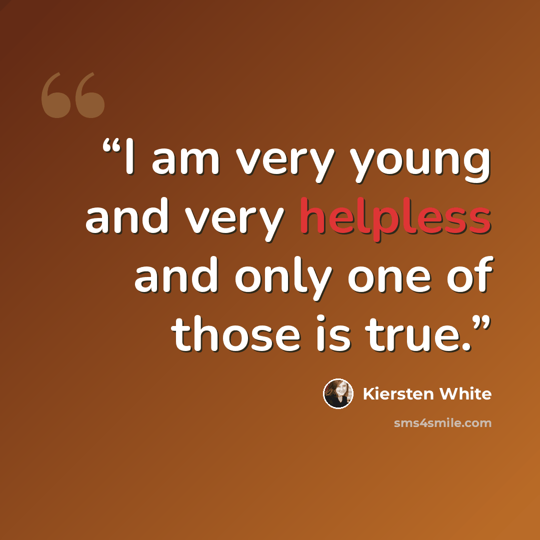 “I am very young and very helpless and only one of those is true.” quote by Kiersten White