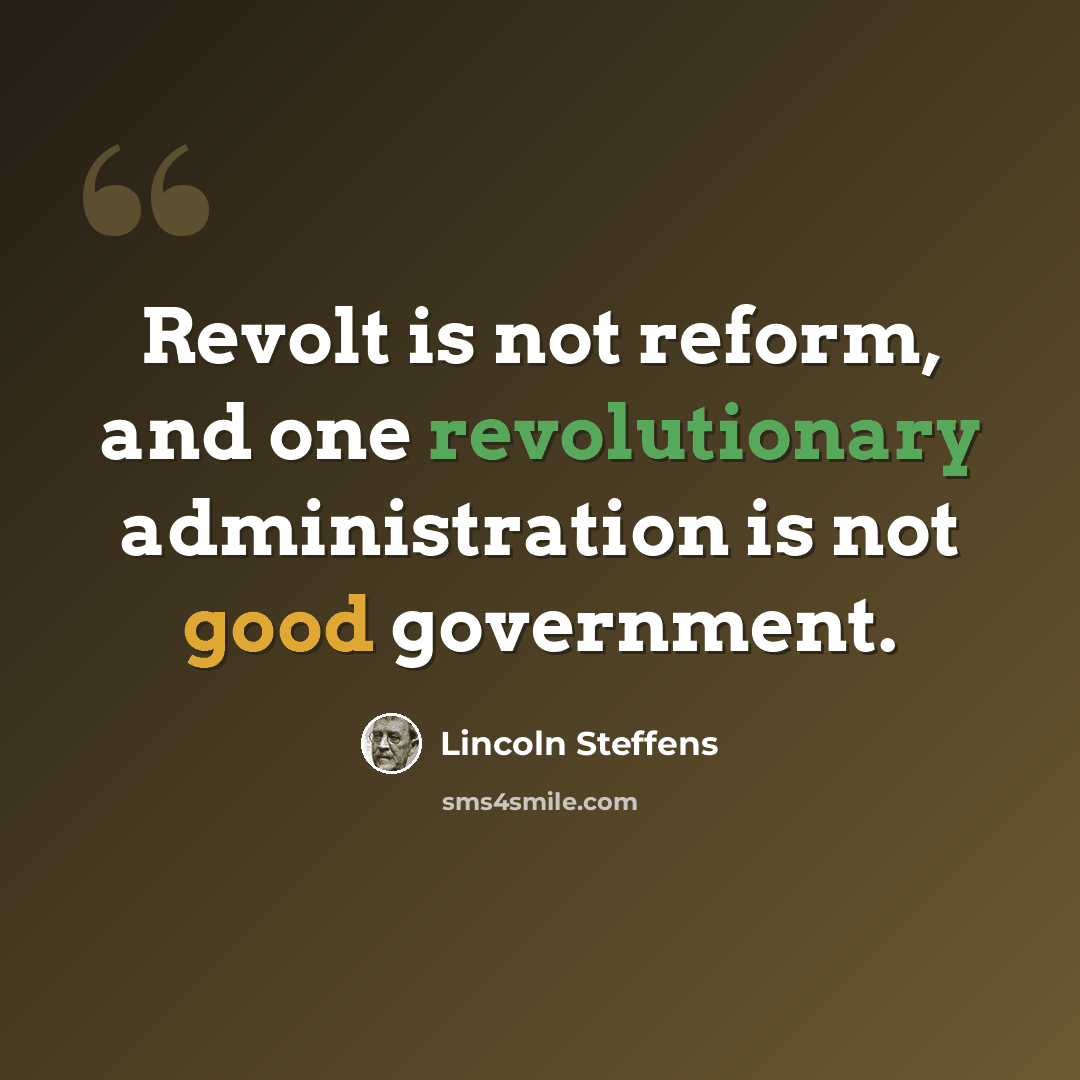“Revolt is not reform, and one revolutionary administration is not good government.” quote by Lincoln Steffens