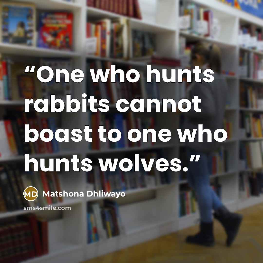 “One who hunts rabbits cannot boast to one who hunts wolves.” quote by Matshona Dhliwayo