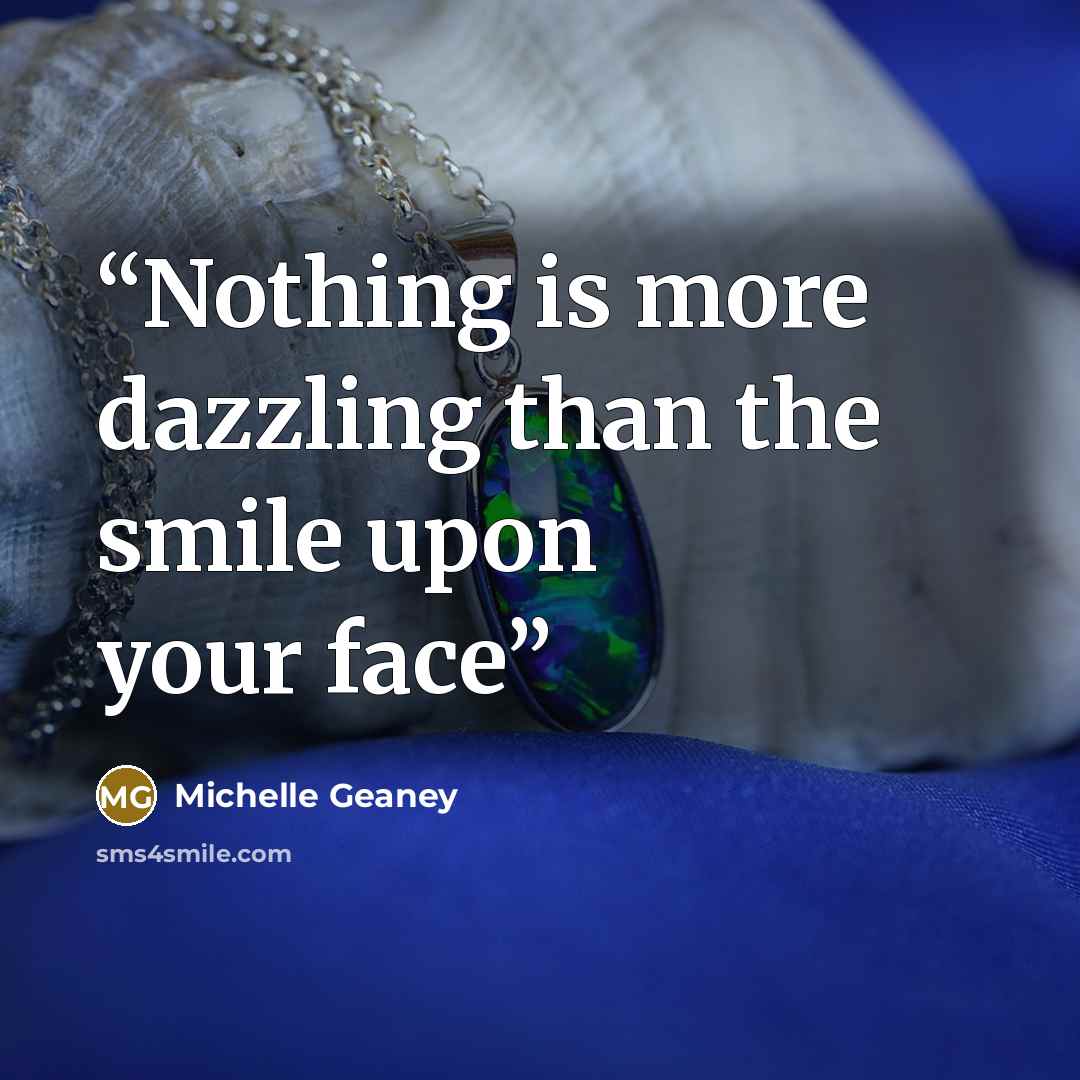 “Nothing is more dazzling than the smile upon your face” quote by Michelle Geaney