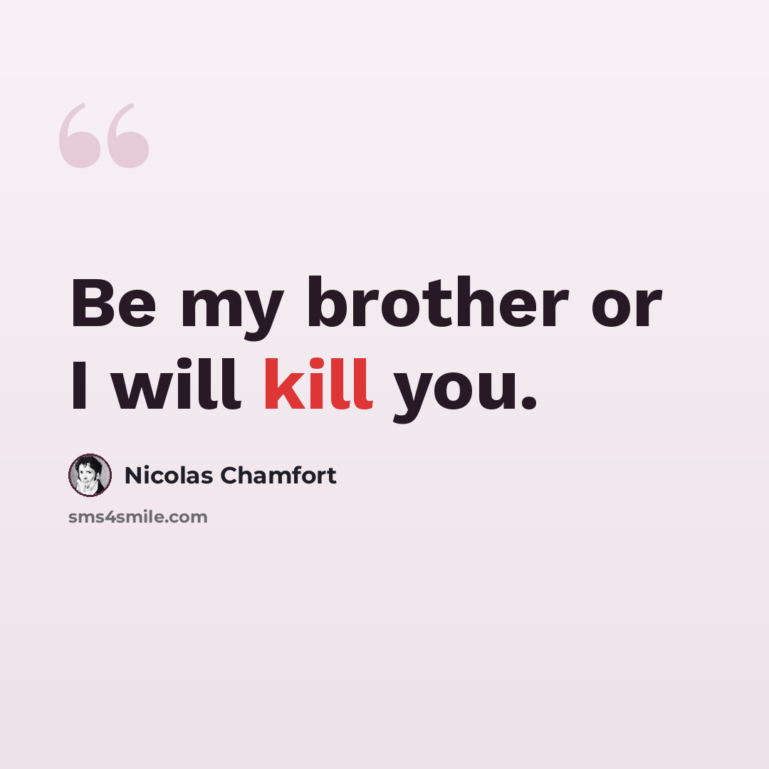 “Be my brother or I will kill you.” quote by Nicolas Chamfort