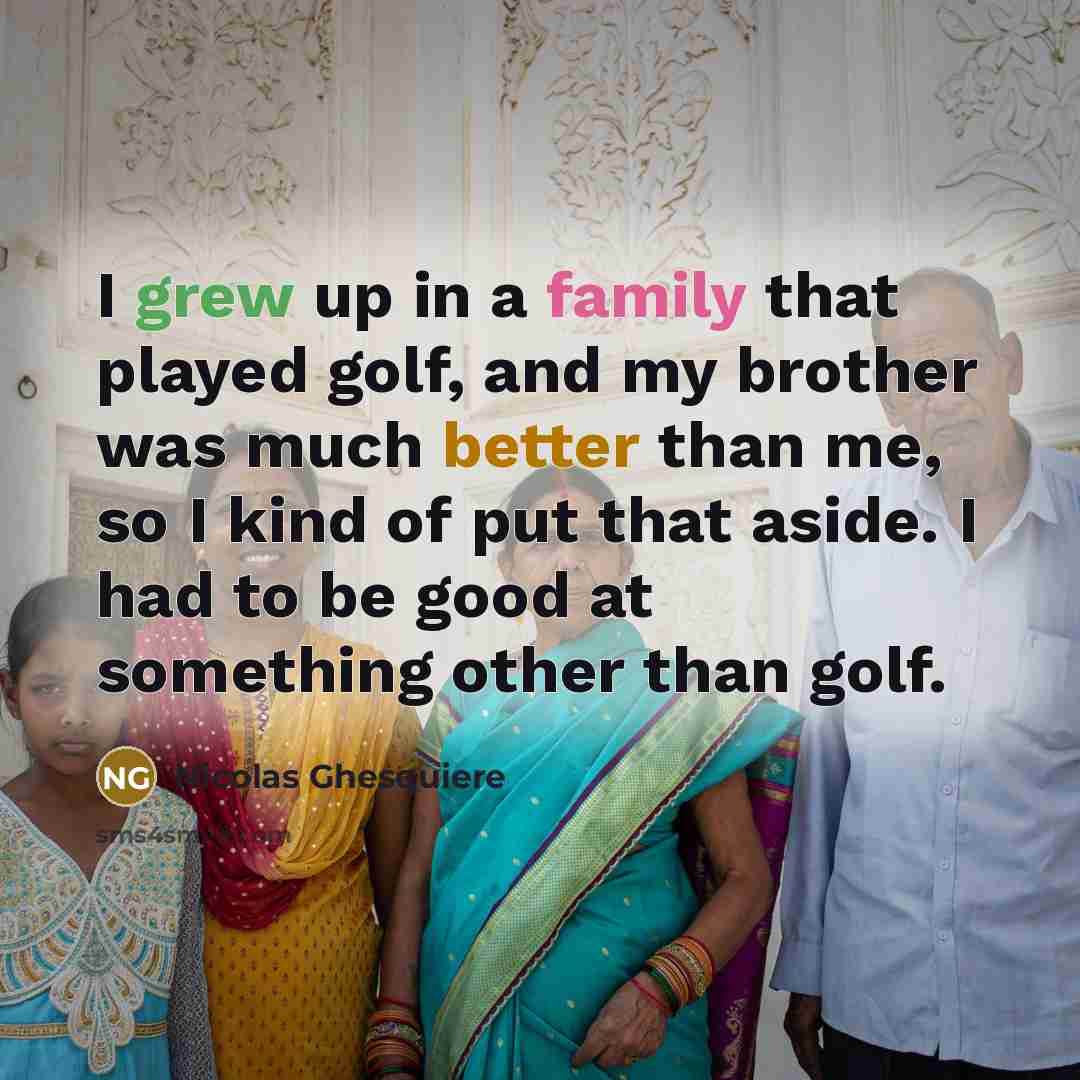 “I grew up in a family that played golf, and my brother was much better than me, so I kind of put that aside. I had to be good at something other than golf.” quote by Nicolas Ghesquiere