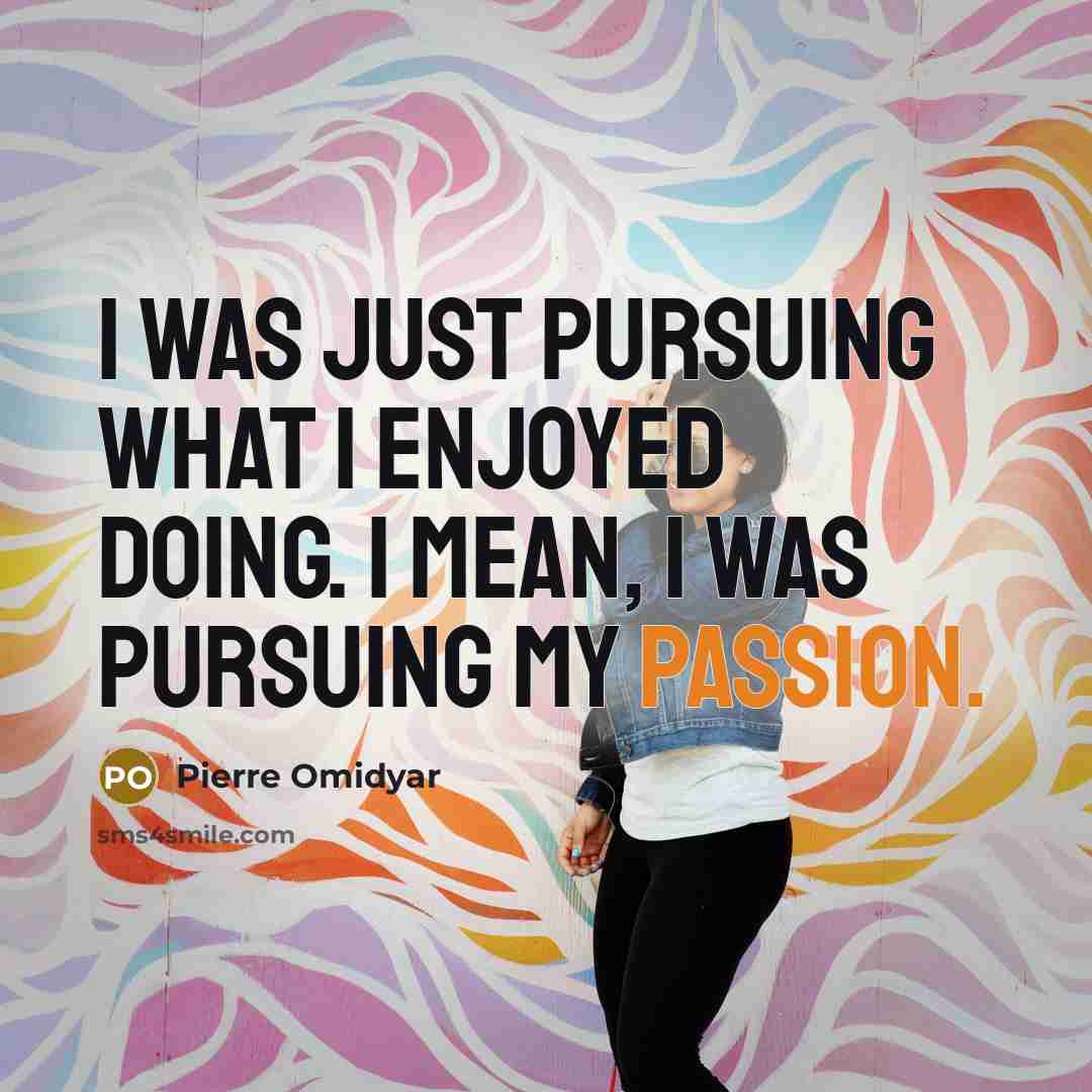 “I was just pursuing what I enjoyed doing. I mean, I was pursuing my passion.” quote by Pierre Omidyar