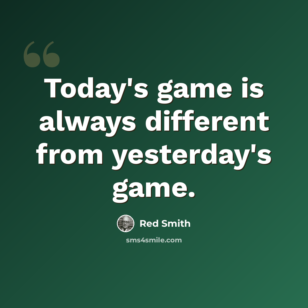 “Today's game is always different from yesterday's game.” quote by Red Smith