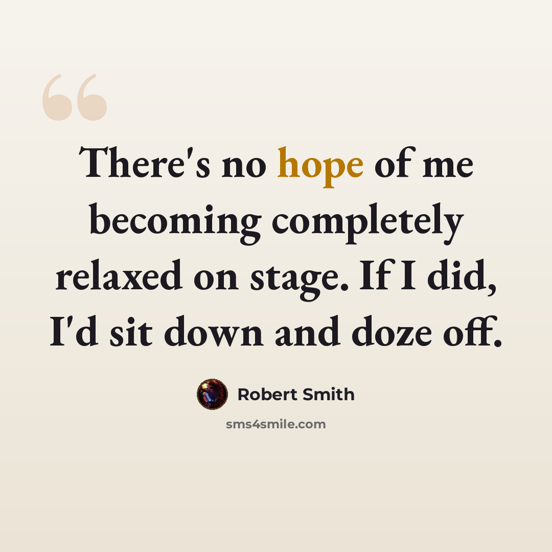 “There's no hope of me becoming completely relaxed on stage. If I did, I'd sit down and doze off.” quote by Robert Smith