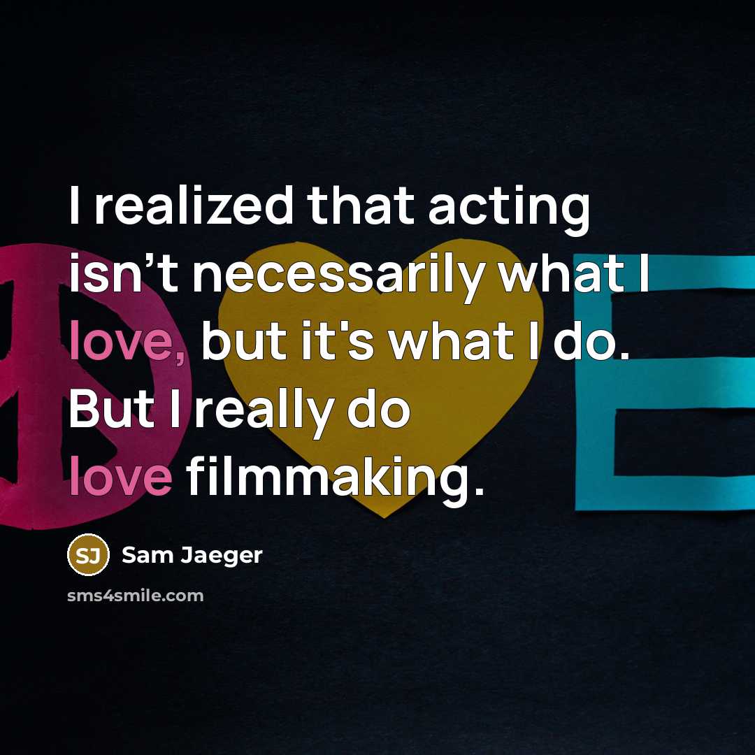 “I realized that acting isn't necessarily what I love, but it's what I do. But I really do love filmmaking.” quote by Sam Jaeger