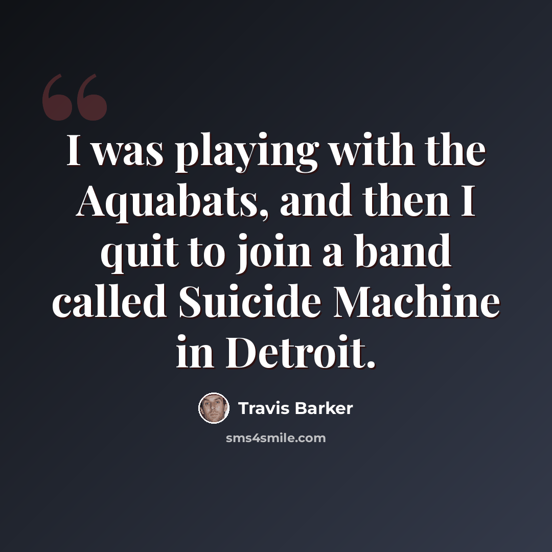 “I was playing with the Aquabats, and then I quit to join a band called Suicide Machine in Detroit.” quote by Travis Barker