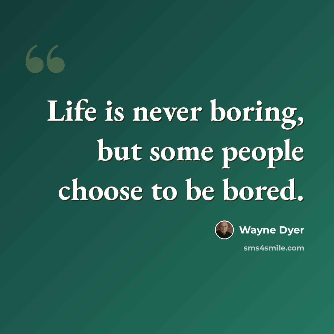 “Life is never boring, but some people choose to be bored.” quote by Wayne Dyer