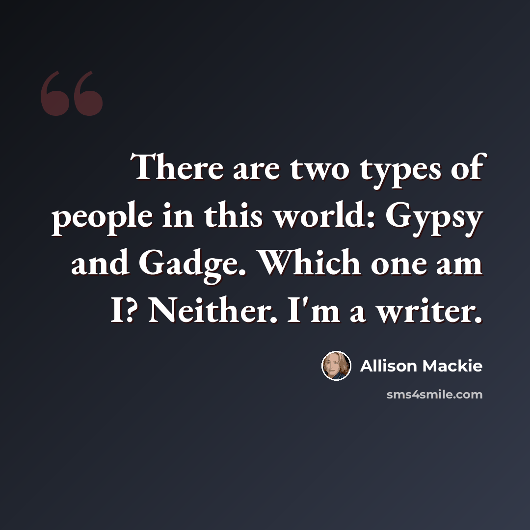 “There are two types of people in this world: Gypsy and Gadge. Which one am I? Neither. I'm a writer.” quote by Allison Mackie