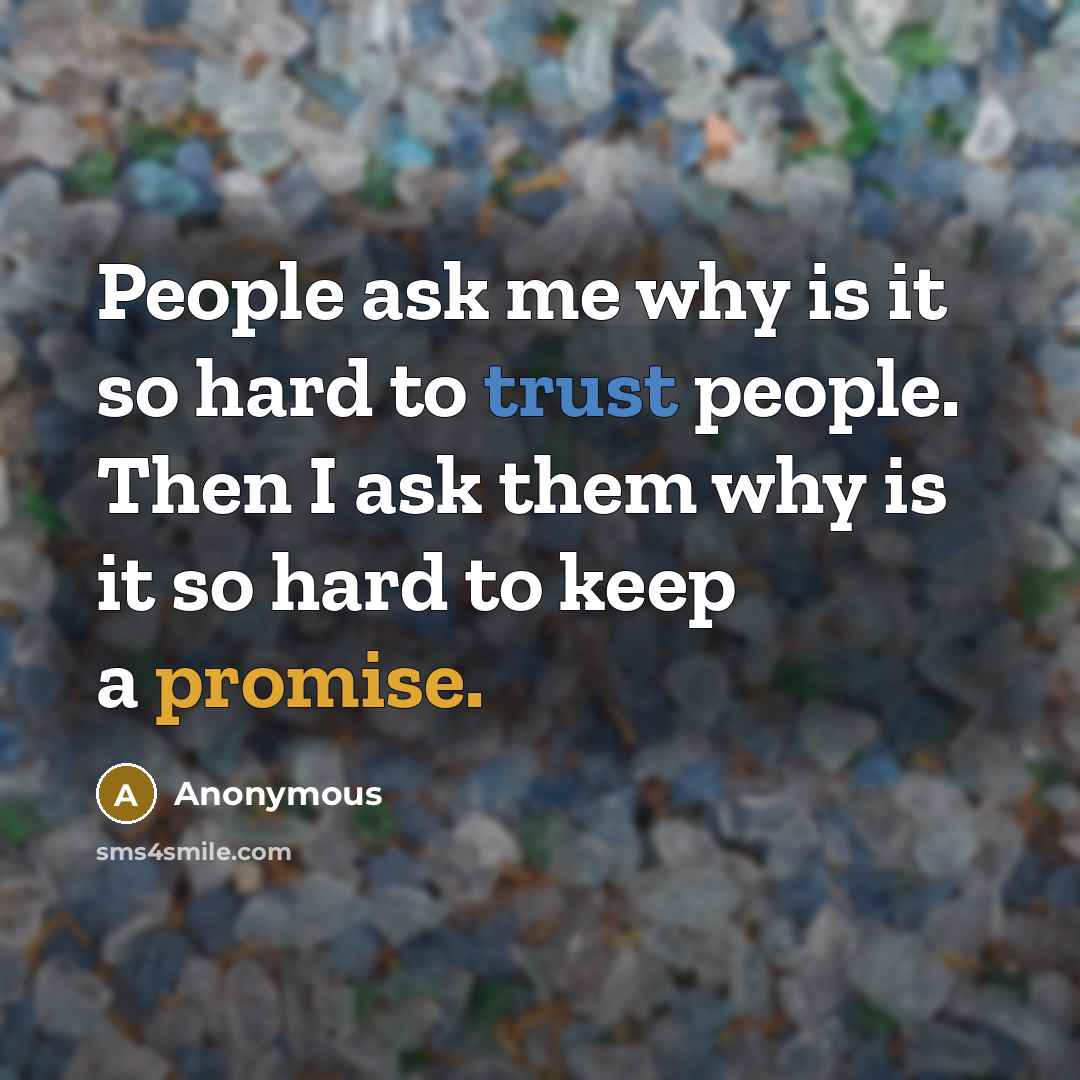 “People ask me why is it so hard to trust people. Then I ask them why is it so hard to keep a promise.” quote by Anonymous