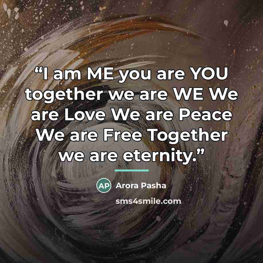 “I am ME you are YOU together we are WE We are Love We are Peace We are Free Together we are eternity.” quote by Arora Pasha