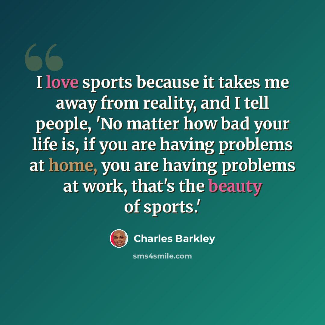 “I love sports because it takes me away from reality, and I tell people, 'No matter how bad your life is, if you are having problems at home, you are having problems at work, that's the beauty of sports.'” quote by Charles Barkley
