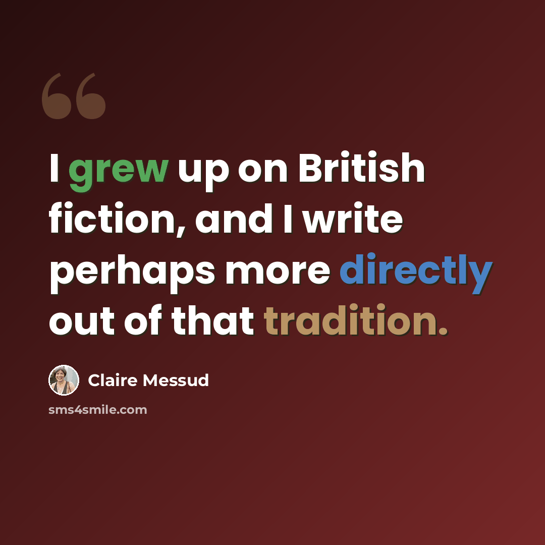 “I grew up on British fiction, and I write perhaps more directly out of that tradition.” quote by Claire Messud