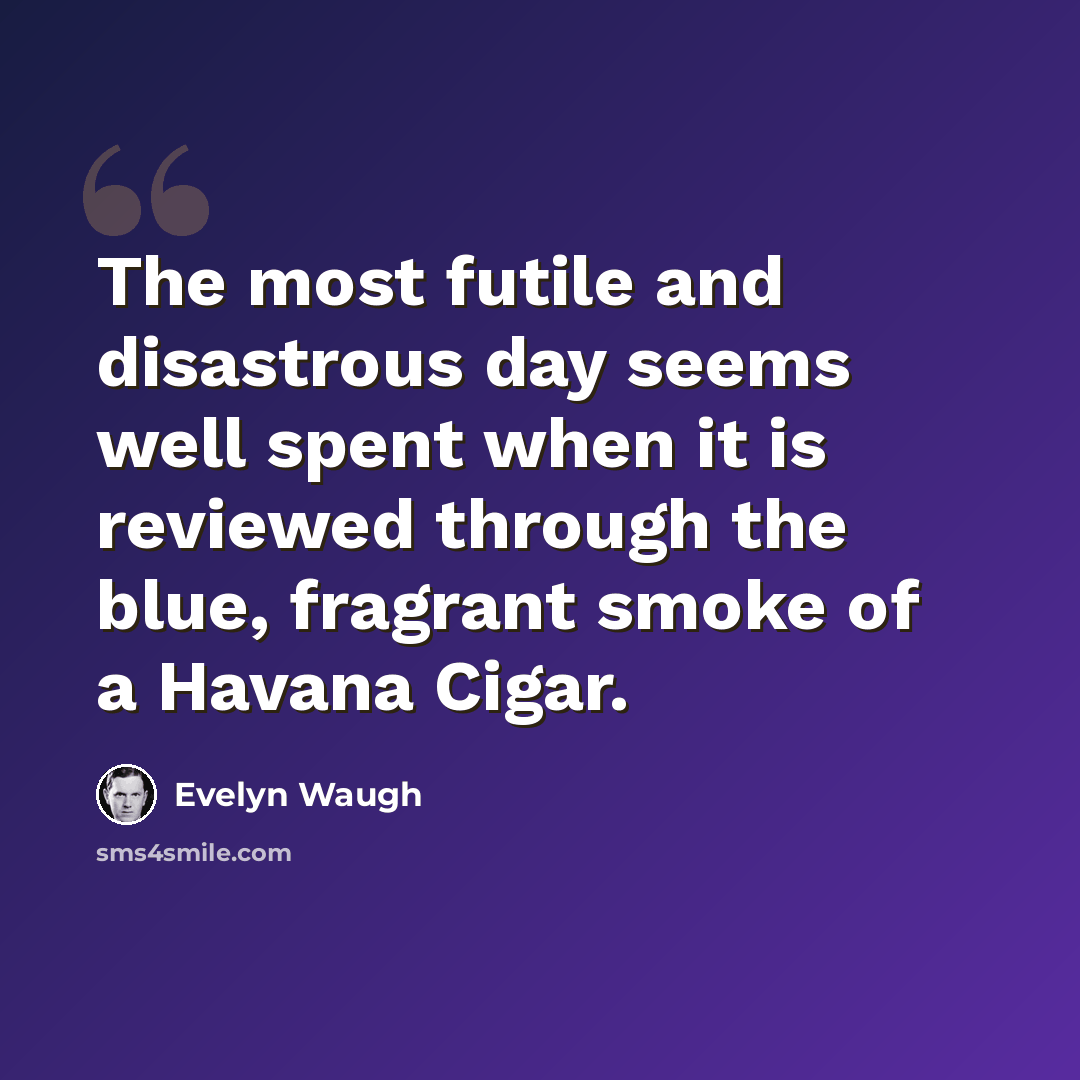 “The most futile and disastrous day seems well spent when it is reviewed through the blue, fragrant smoke of a Havana Cigar.” quote by Evelyn Waugh