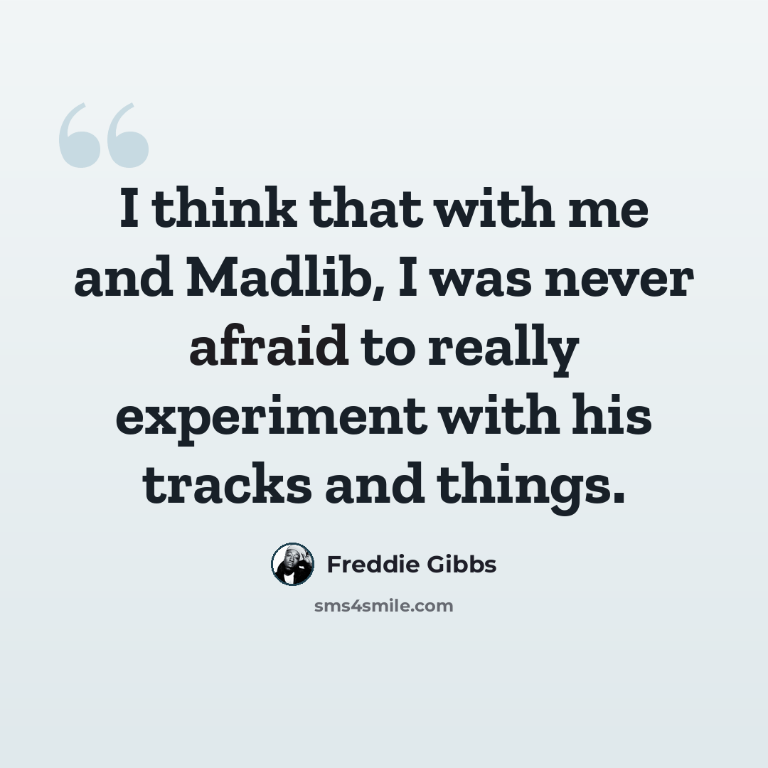 “I think that with me and Madlib, I was never afraid to really experiment with his tracks and things.” quote by Freddie Gibbs