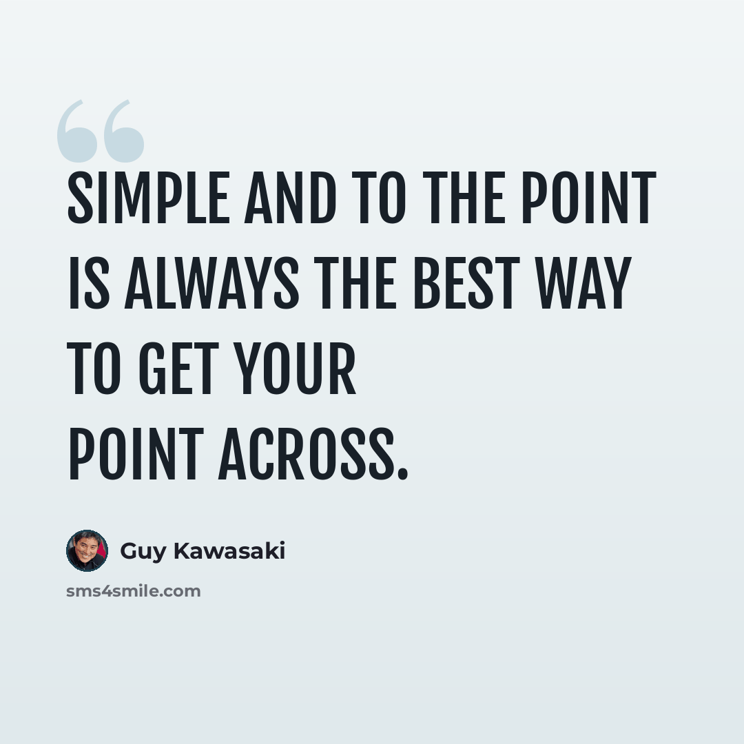 “Simple and to the point is always the best way to get your point across.” quote by Guy Kawasaki