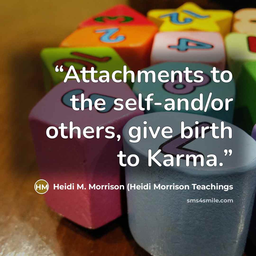 “Attachments to the self-and/or others, give birth to Karma.” quote by Heidi M. Morrison (Heidi Morrison Teachings