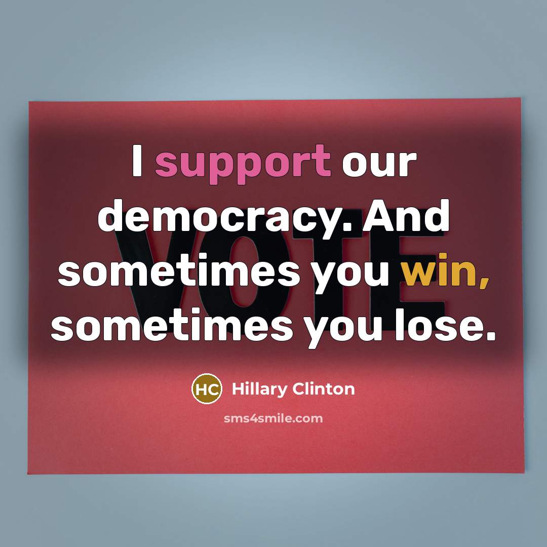 “I support our democracy. And sometimes you win, sometimes you lose.” quote by Hillary Clinton