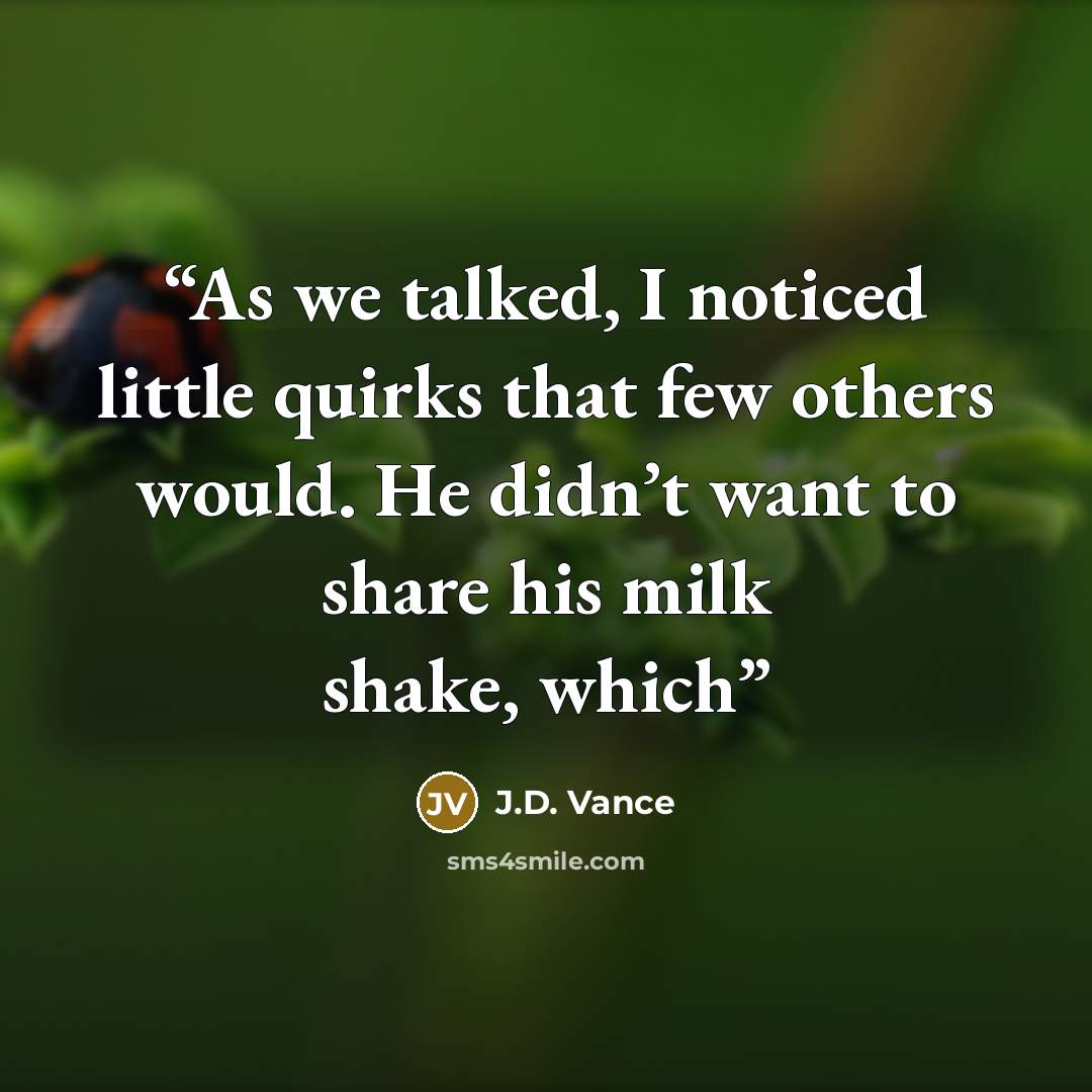 “As we talked, I noticed little quirks that few others would. He didn’t want to share his milk shake, which” quote by J.D. Vance