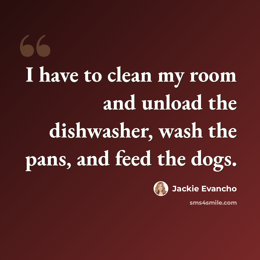“I have to clean my room and unload the dishwasher, wash the pans, and feed the dogs.” quote by Jackie Evancho