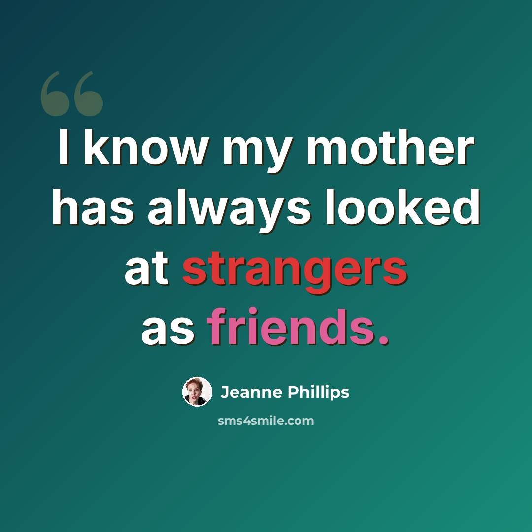 “I know my mother has always looked at strangers as friends.” quote by Jeanne Phillips