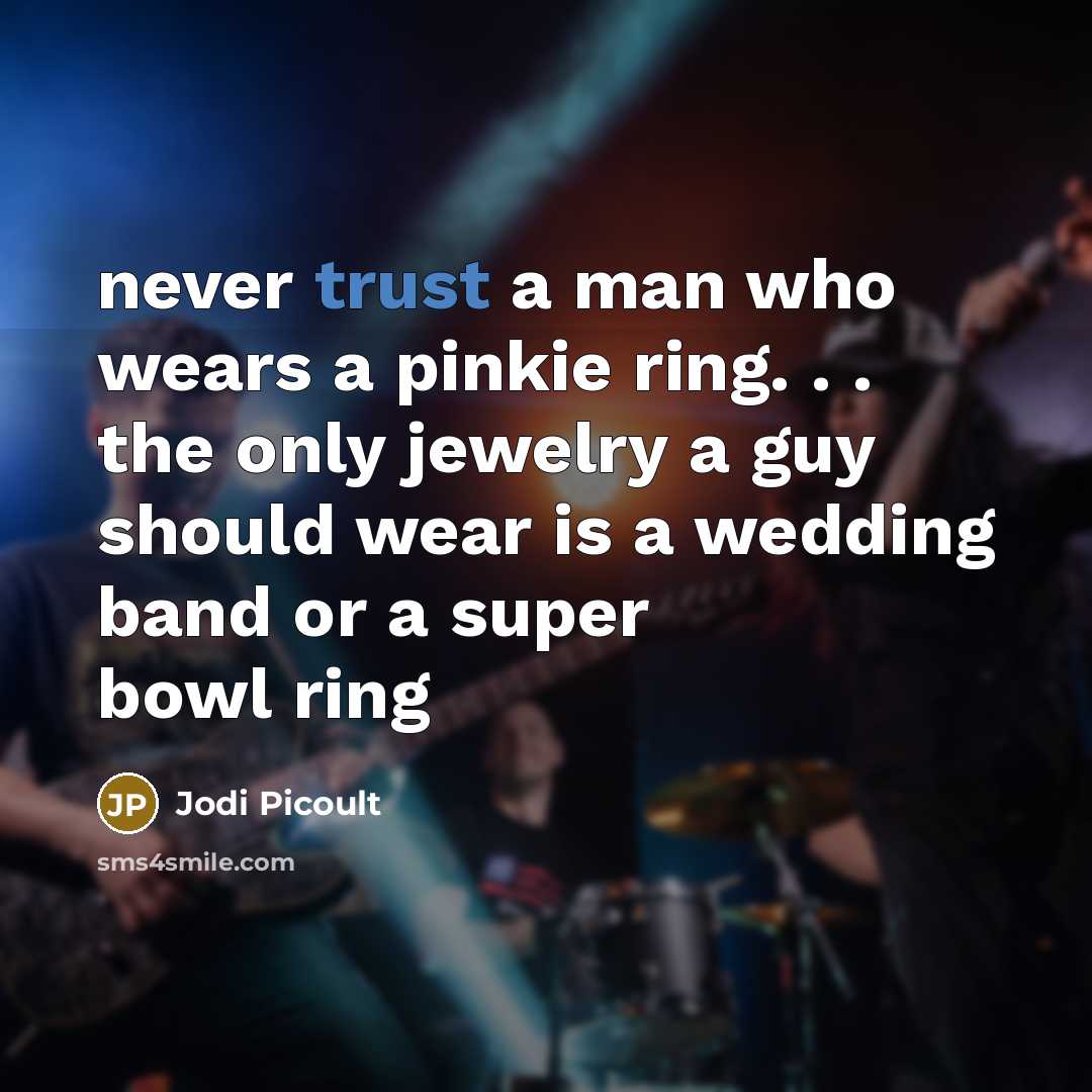 “never trust a man who wears a pinkie ring. . . the only jewelry a guy should wear is a wedding band or a super bowl ring” quote by Jodi Picoult