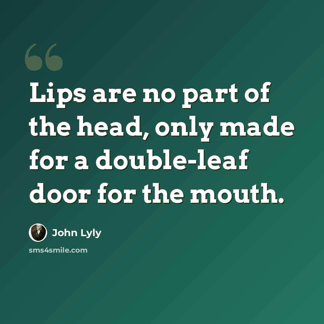 “Lips are no part of the head, only made for a double-leaf door for the mouth.” quote by John Lyly
