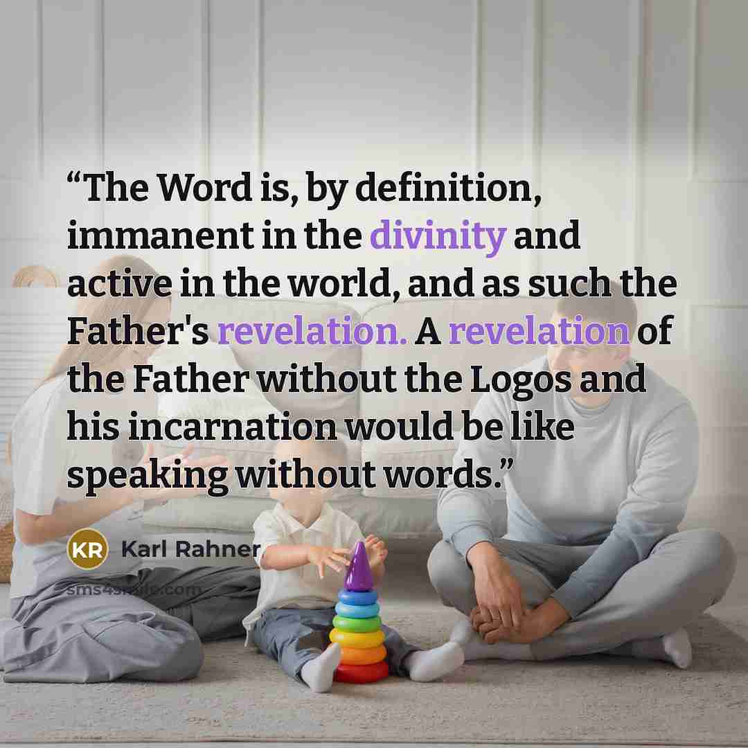 “The Word is, by definition, immanent in the divinity and active in the world, and as such the Father's revelation. A revelation of the Father without the Logos and his incarnation would be like speaking without words.” quote by Karl Rahner