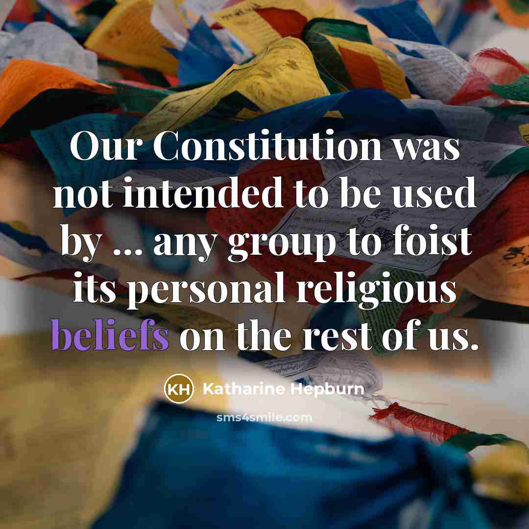 “Our Constitution was not intended to be used by ... any group to foist its personal religious beliefs on the rest of us.” quote by Katharine Hepburn