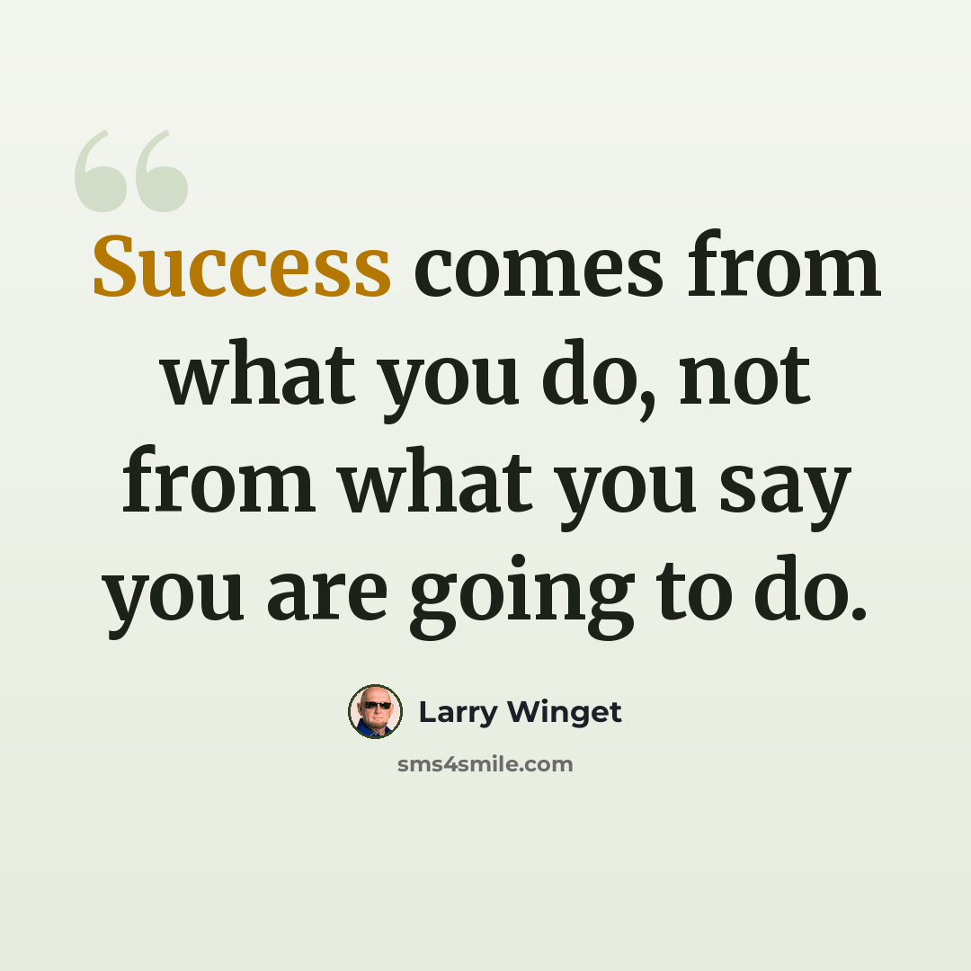 “Success comes from what you do, not from what you say you are going to do.” quote by Larry Winget