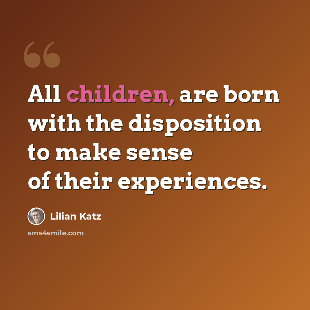 “All children, are born with the disposition to make sense of their experiences.” quote by Lilian Katz