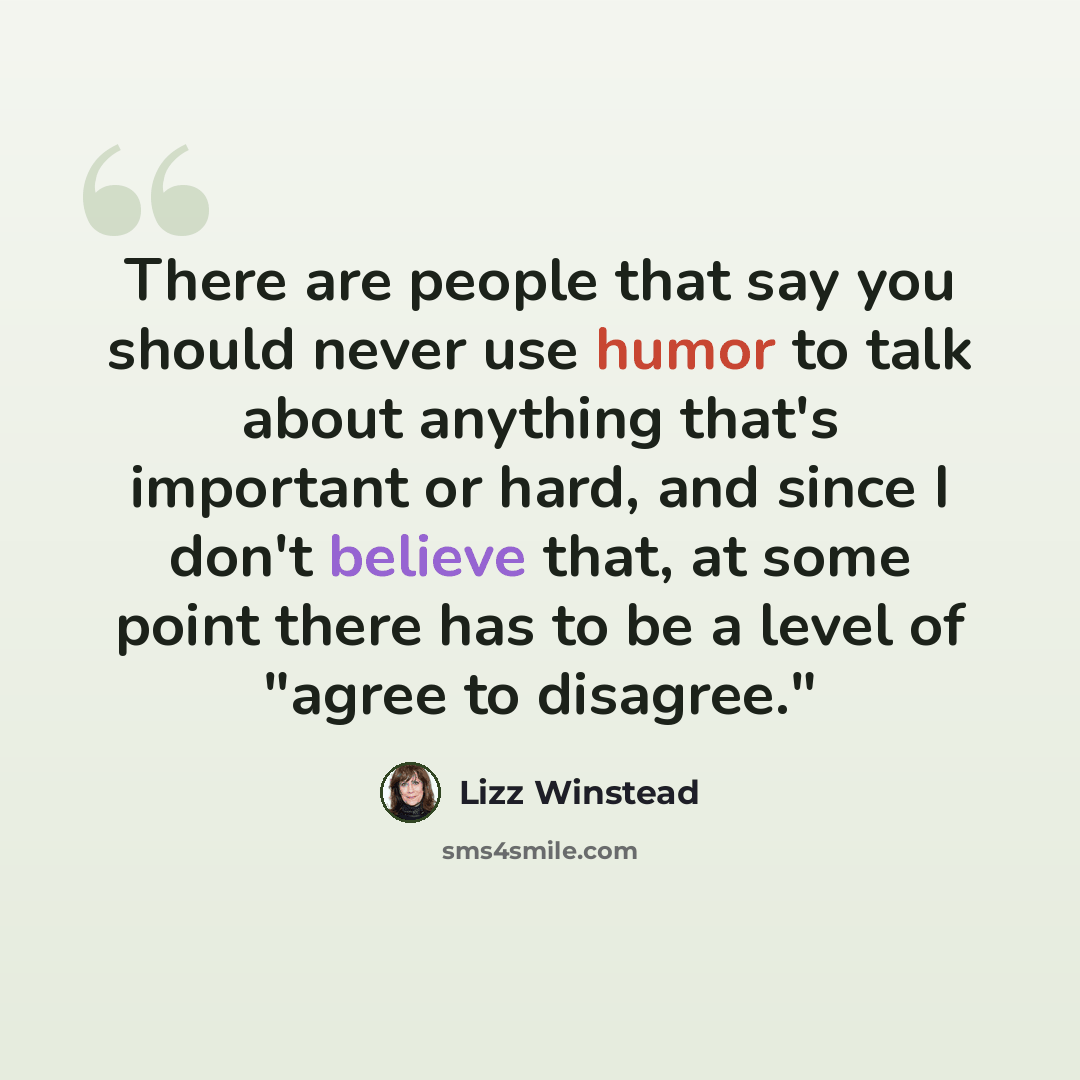 “There are people that say you should never use humor to talk about anything that's important or hard, and since I don't believe that, at some point there has to be a level of "agree to disagree."” quote by Lizz Winstead