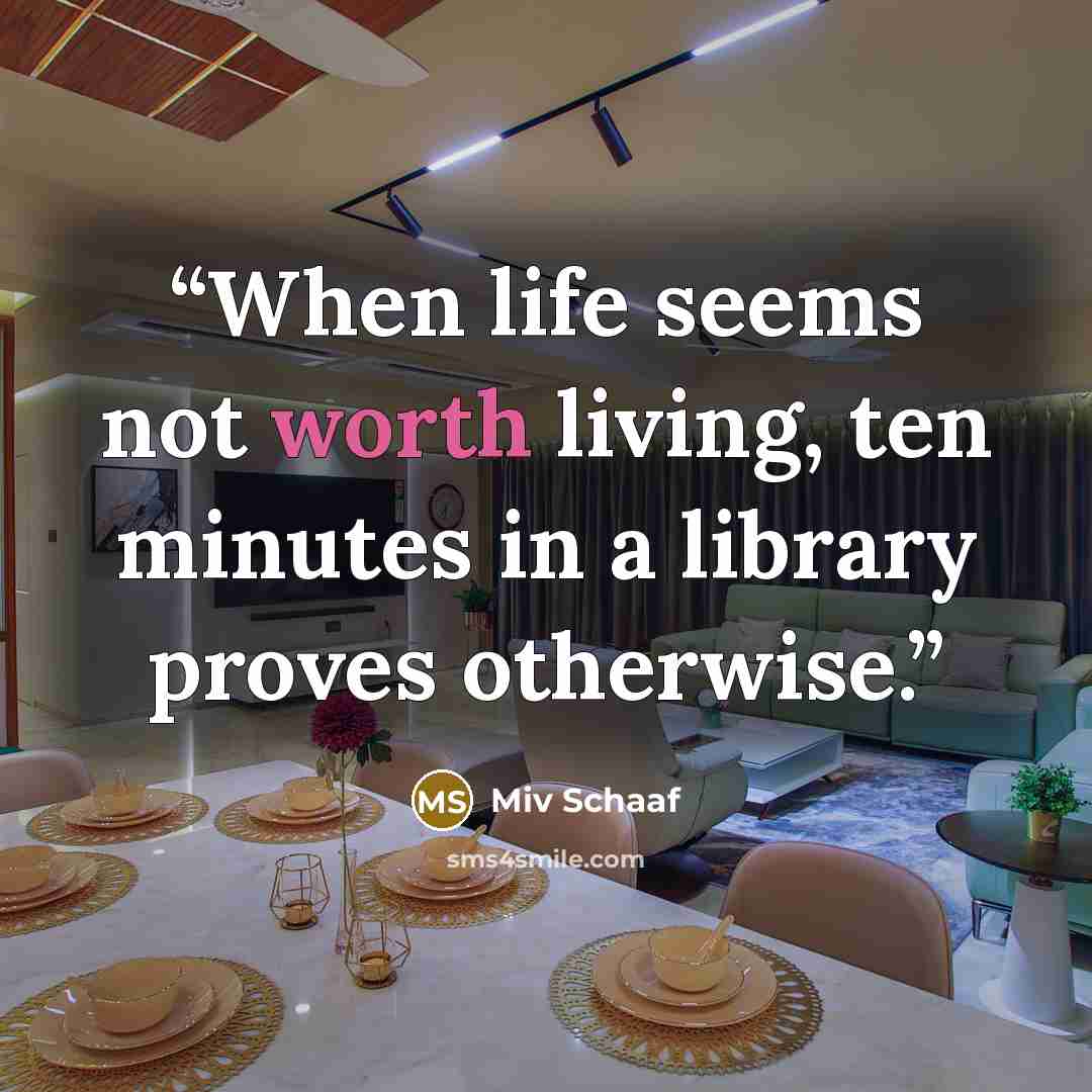 “When life seems not worth living, ten minutes in a library proves otherwise.” quote by Miv Schaaf
