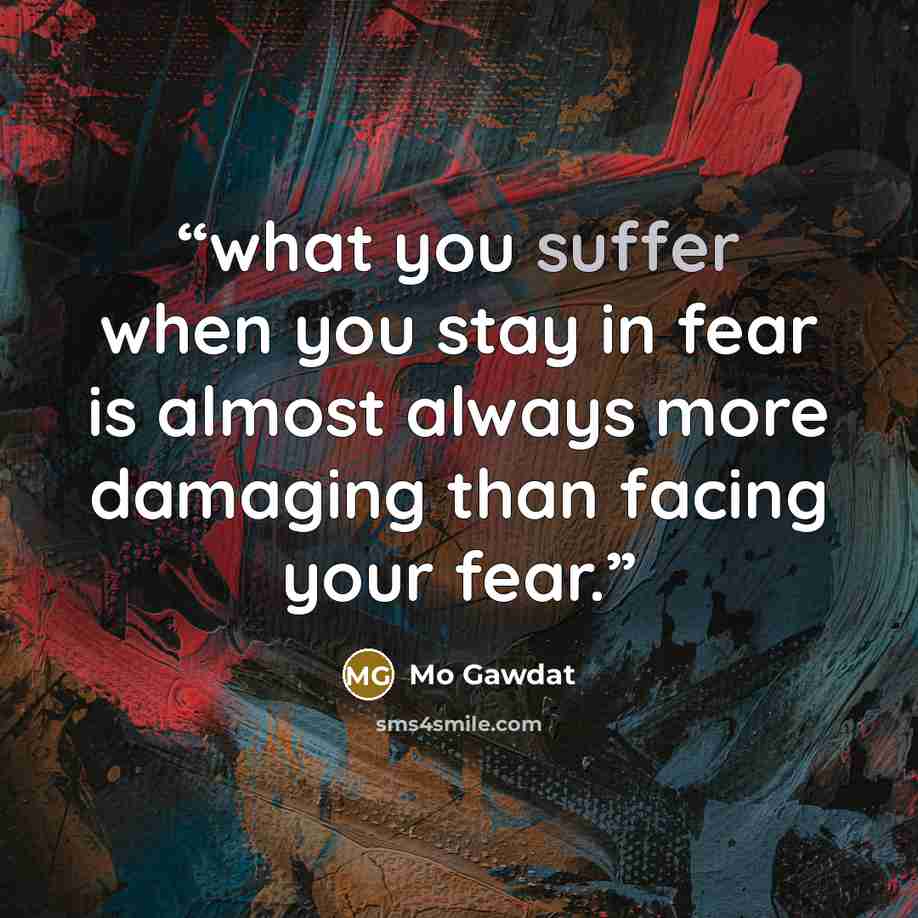 “what you suffer when you stay in fear is almost always more damaging than facing your fear.” quote by Mo Gawdat