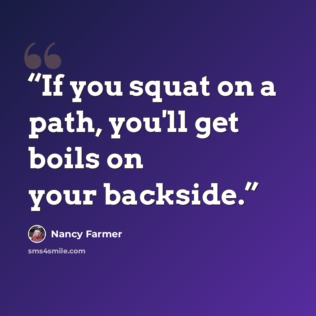 “If you squat on a path, you'll get boils on your backside.” quote by Nancy Farmer