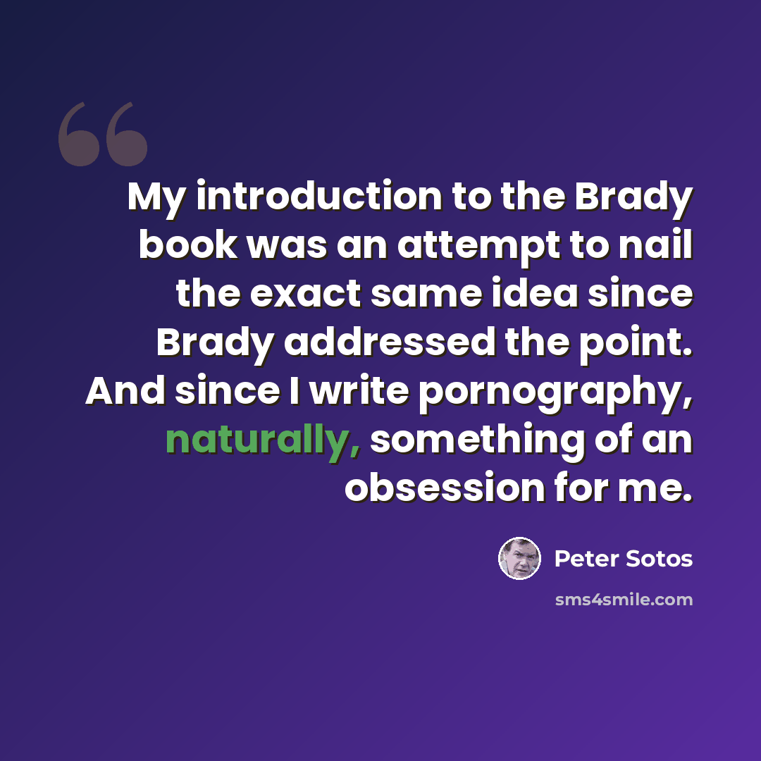 “My introduction to the Brady book was an attempt to nail the exact same idea since Brady addressed the point. And since I write pornography, naturally, something of an obsession for me.” quote by Peter Sotos