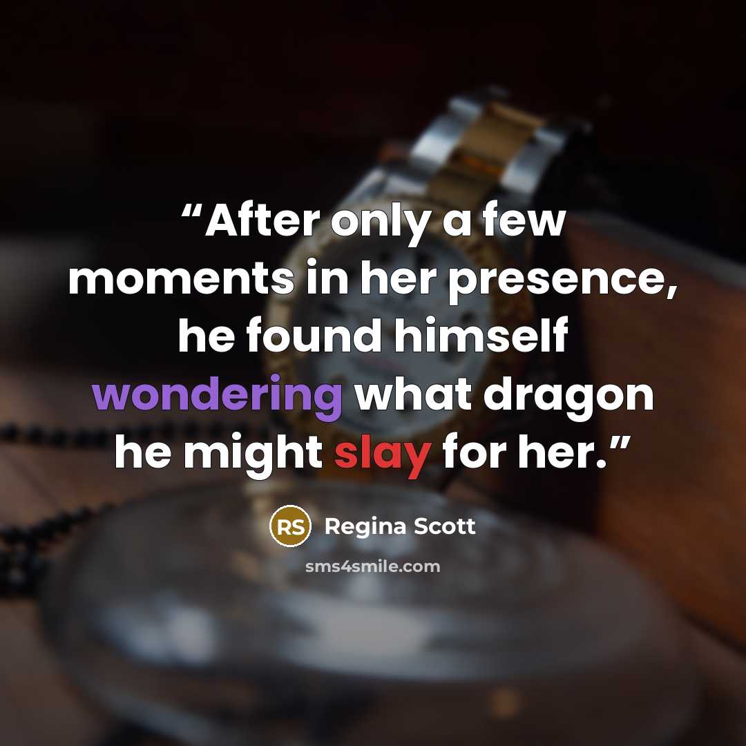 “After only a few moments in her presence, he found himself wondering what dragon he might slay for her.” quote by Regina Scott