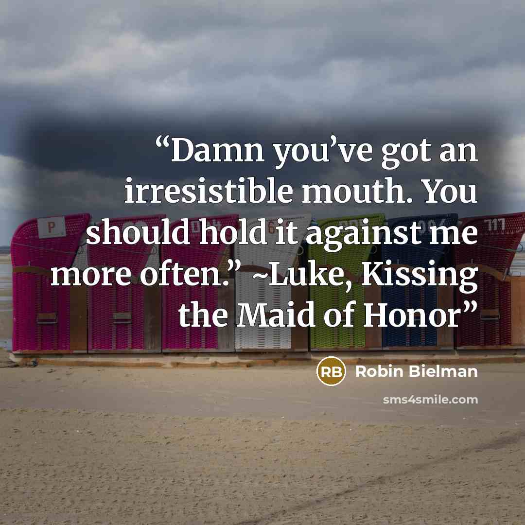“Damn you’ve got an irresistible mouth. You should hold it against me more often.” ~Luke, Kissing the Maid of Honor” quote by Robin Bielman