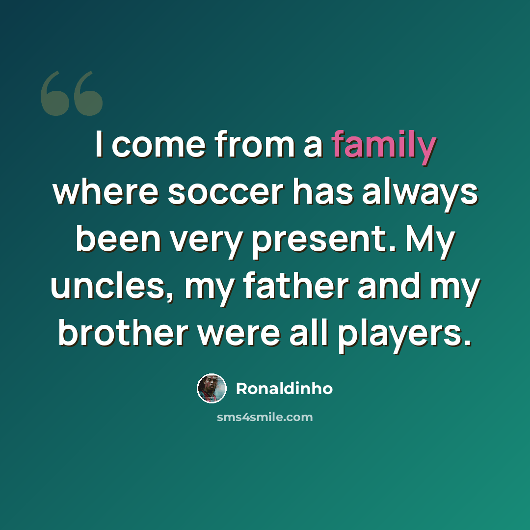 “I come from a family where soccer has always been very present. My uncles, my father and my brother were all players.” quote by Ronaldinho