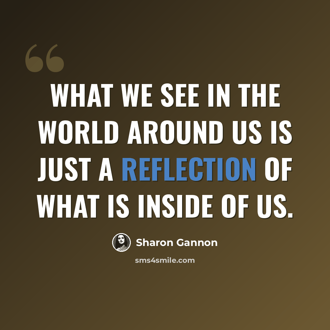 “What we see in the world around us is just a reflection of what is inside of us.” quote by Sharon Gannon
