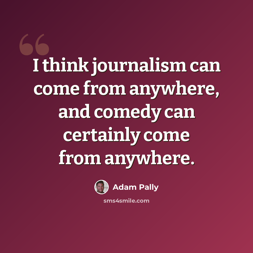 “I think journalism can come from anywhere, and comedy can certainly come from anywhere.” quote by Adam Pally