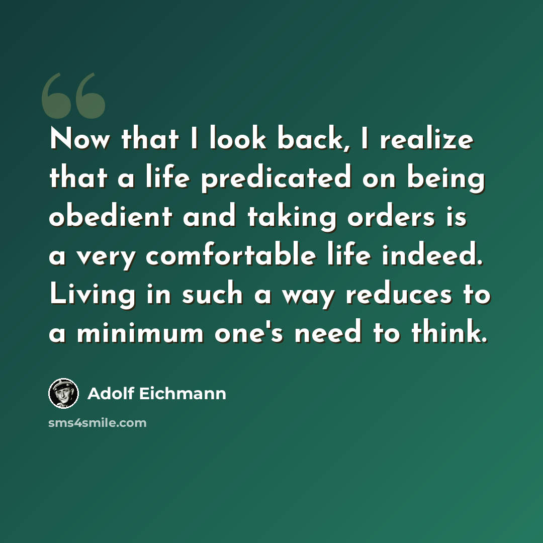 “Now that I look back, I realize that a life predicated on being obedient and taking orders is a very comfortable life indeed. Living in such a way reduces to a minimum one's need to think.” quote by Adolf Eichmann