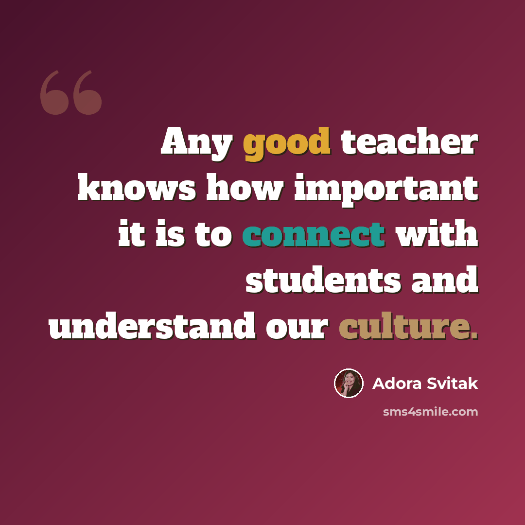 “Any good teacher knows how important it is to connect with students and understand our culture.” quote by Adora Svitak