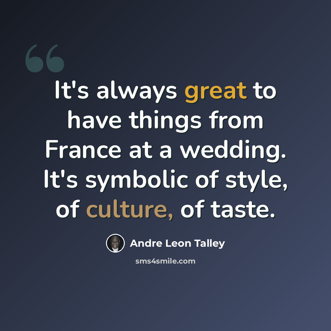 “It's always great to have things from France at a wedding. It's symbolic of style, of culture, of taste.” quote by Andre Leon Talley