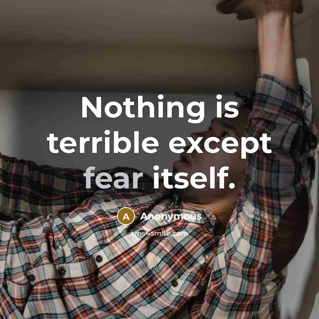 “Nothing is terrible except fear itself.” quote by Anonymous