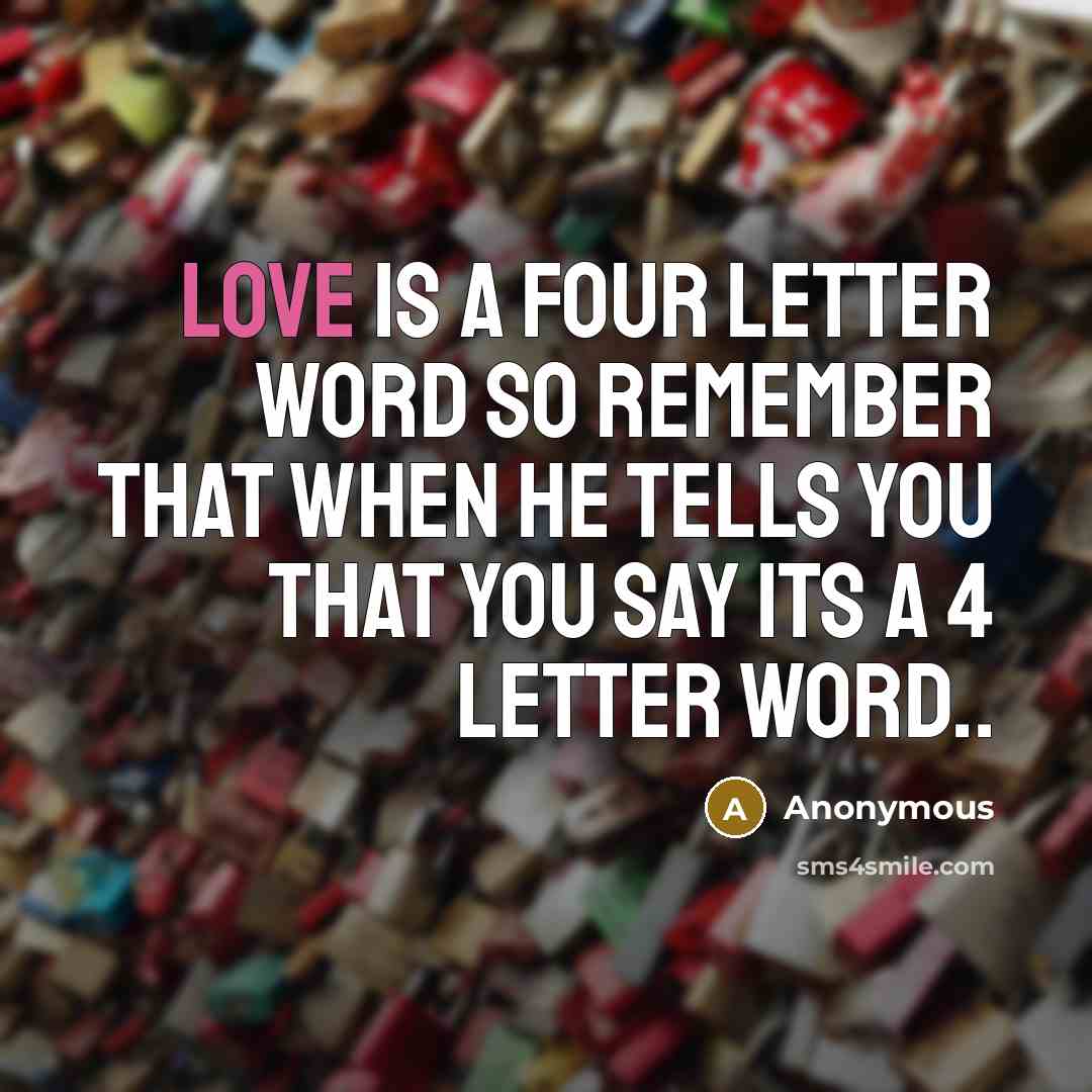 “LOVE is a four letter word so remember that when he tells you that you say its a 4 letter word..” quote by Anonymous