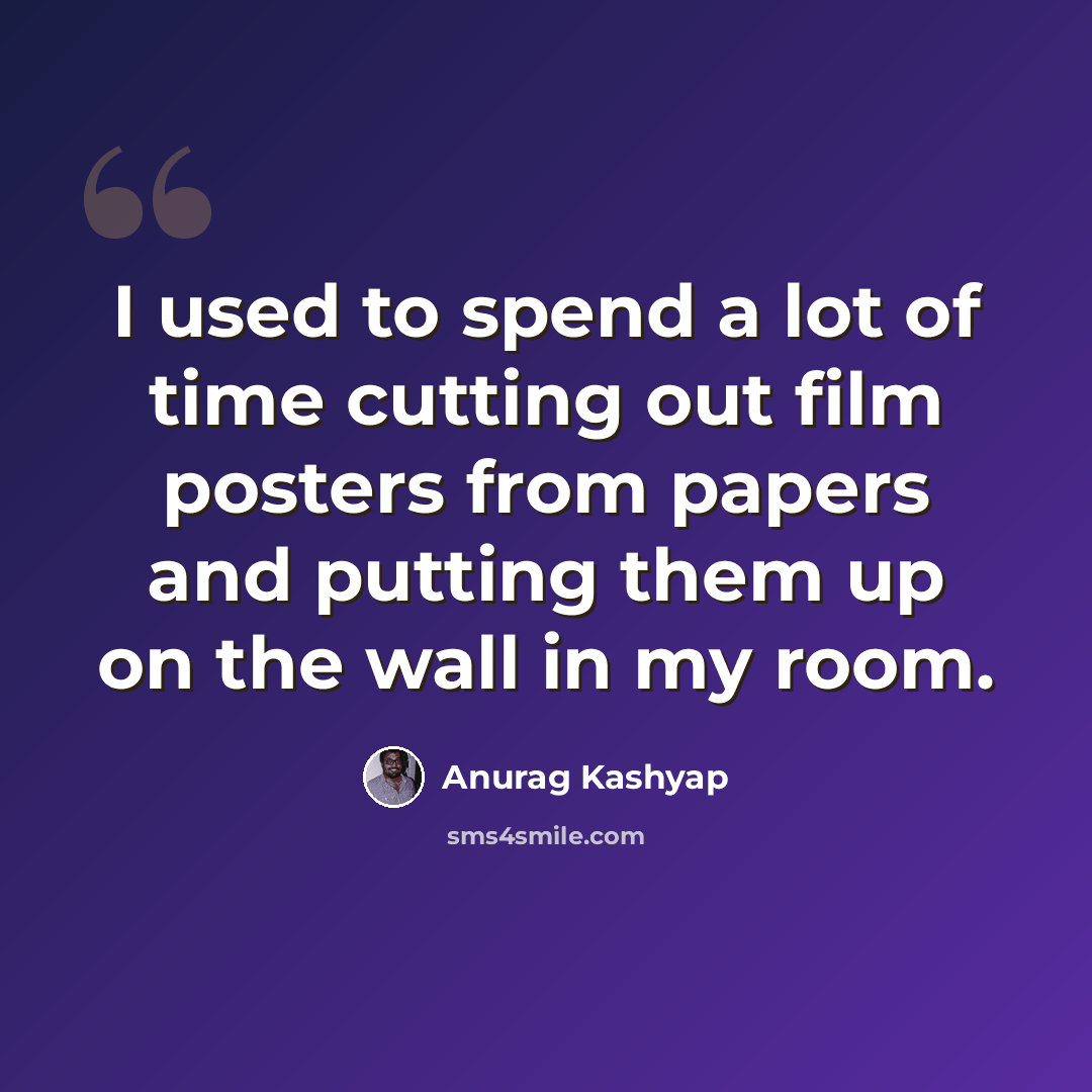“I used to spend a lot of time cutting out film posters from papers and putting them up on the wall in my room.” quote by Anurag Kashyap