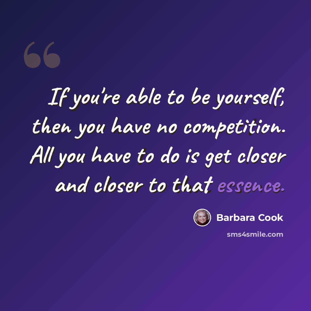 “If you're able to be yourself, then you have no competition. All you have to do is get closer and closer to that essence.” quote by Barbara Cook